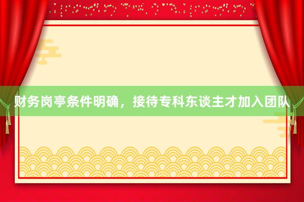 财务岗亭条件明确，接待专科东谈主才加入团队